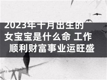 2023年十月出生的女宝宝是什么命 工作顺利财富事业运旺盛