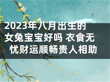 2023年八月出生的女兔宝宝好吗 衣食无忧财运顺畅贵人相助