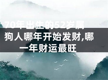 70年出生的52岁属狗人哪年开始发财,哪一年财运最旺 