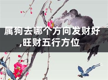属狗去哪个方向发财好,旺财五行方位