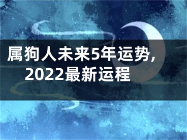 属狗人未来5年运势,2022最新运程