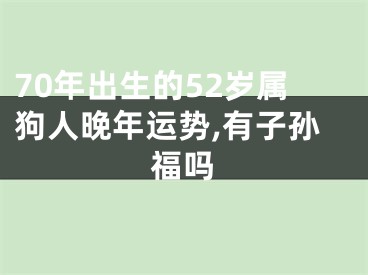 70年出生的52岁属狗人晚年运势,有子孙福吗