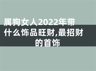 属狗女人2022年带什么饰品旺财,最招财的首饰