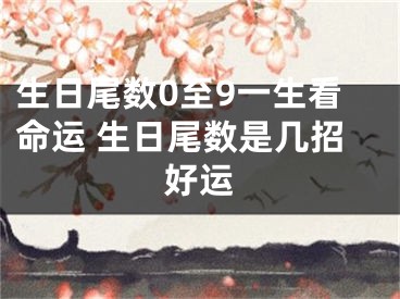 生日尾数0至9一生看命运 生日尾数是几招好运