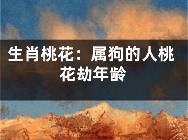 生肖桃花：属狗的人桃花劫年龄