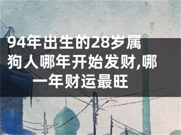 94年出生的28岁属狗人哪年开始发财,哪一年财运最旺 