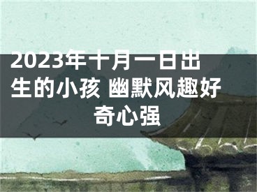 2023年十月一日出生的小孩 幽默风趣好奇心强