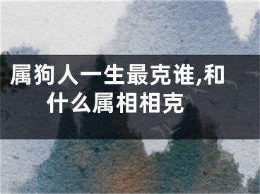 属狗人一生最克谁,和什么属相相克 