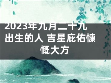 2023年九月二十九出生的人 吉星庇佑慷慨大方