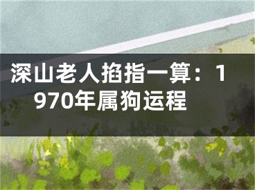 深山老人掐指一算：1970年属狗运程