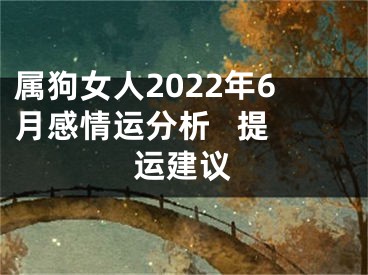 属狗女人2022年6月感情运分析   提运建议