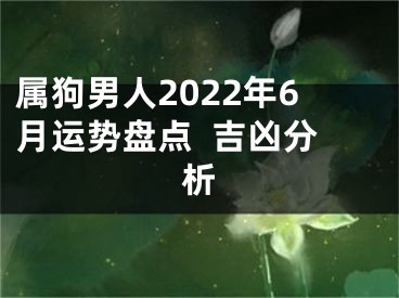 属狗男人2022年6月运势盘点  吉凶分析