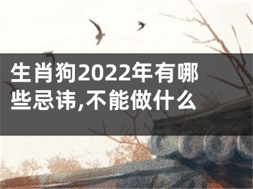 生肖狗2022年有哪些忌讳,不能做什么 