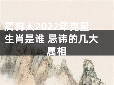 属狗人2022年克星生肖是谁 忌讳的几大属相
