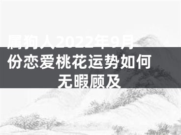 属狗人2022年9月份恋爱桃花运势如何 无暇顾及