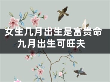 女生几月出生是富贵命 九月出生可旺夫