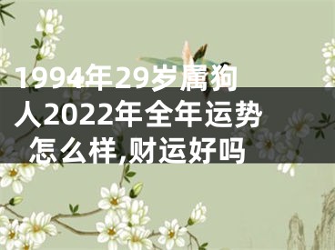 1994年29岁属狗人2022年全年运势怎么样,财运好吗 