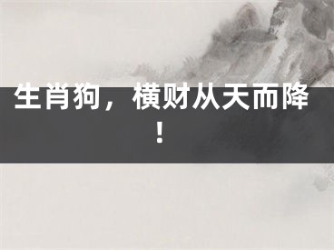 生肖狗，横财从天而降！