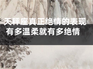 天秤座真正绝情的表现 有多温柔就有多绝情 
