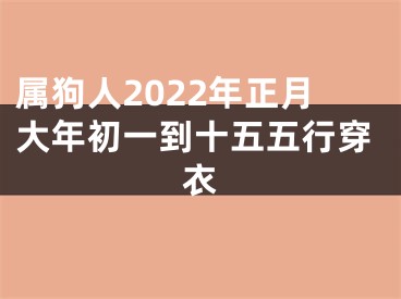 属狗人2022年正月大年初一到十五五行穿衣