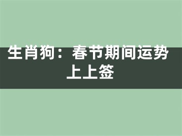 生肖狗：春节期间运势上上签