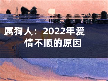 属狗人：2022年爱情不顺的原因