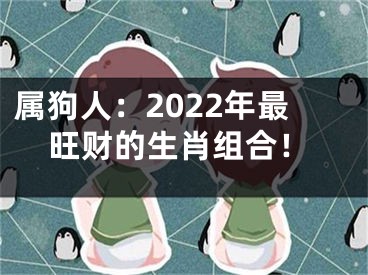 属狗人：2022年最旺财的生肖组合！