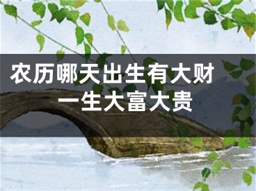 农历哪天出生有大财 一生大富大贵