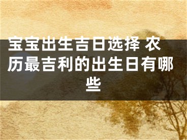宝宝出生吉日选择 农历最吉利的出生日有哪些
