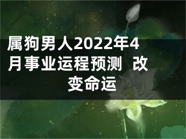 属狗男人2022年4月事业运程预测  改变命运