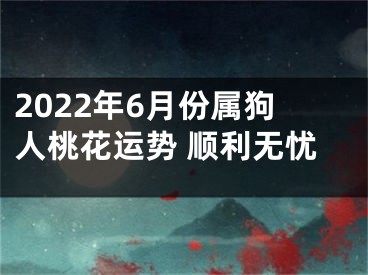 2022年6月份属狗人桃花运势 顺利无忧