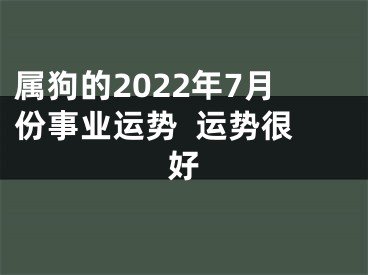 属狗的2022年7月份事业运势  运势很好