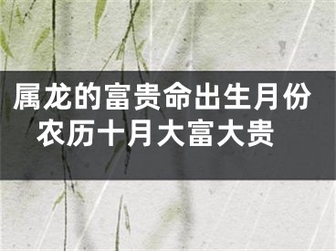 属龙的富贵命出生月份 农历十月大富大贵