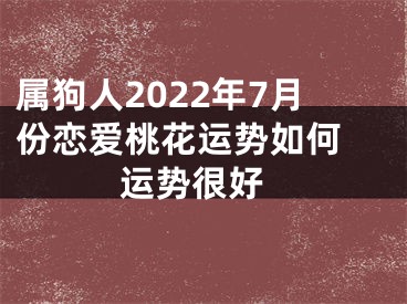 属狗人2022年7月份恋爱桃花运势如何  运势很好