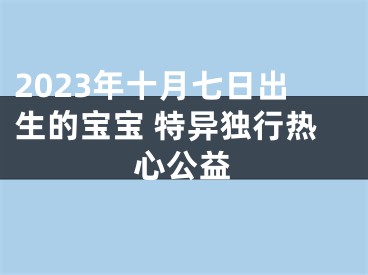 2023年十月七日出生的宝宝 特异独行热心公益