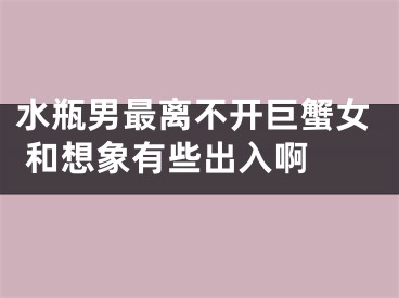 水瓶男最离不开巨蟹女 和想象有些出入啊 