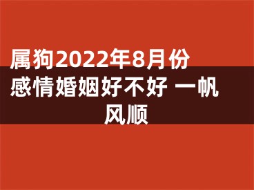 属狗2022年8月份感情婚姻好不好 一帆风顺