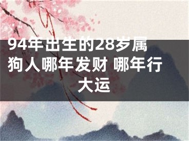 94年出生的28岁属狗人哪年发财 哪年行大运