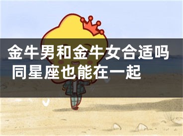 金牛男和金牛女合适吗 同星座也能在一起 