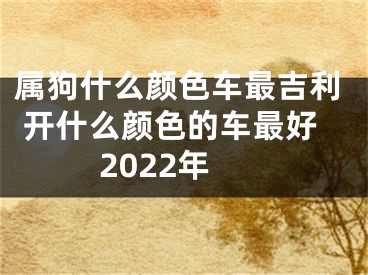 属狗什么颜色车最吉利 开什么颜色的车最好2022年