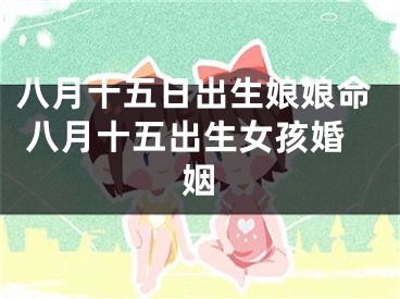 八月十五日出生娘娘命 八月十五出生女孩婚姻
