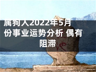 属狗人2022年5月份事业运势分析 偶有阻滞