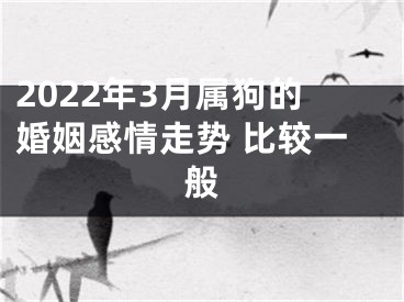 2022年3月属狗的婚姻感情走势 比较一般
