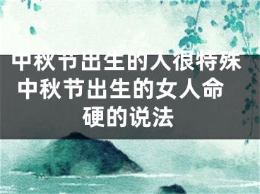 中秋节出生的人很特殊 中秋节出生的女人命硬的说法