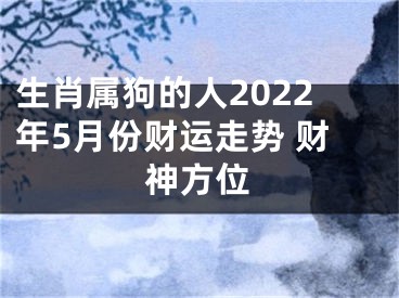 生肖属狗的人2022年5月份财运走势 财神方位