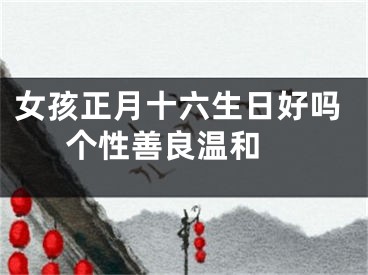 女孩正月十六生日好吗  个性善良温和