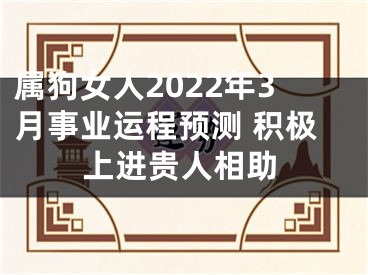 属狗女人2022年3月事业运程预测 积极上进贵人相助