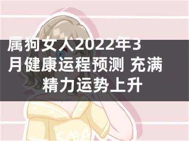 属狗女人2022年3月健康运程预测 充满精力运势上升