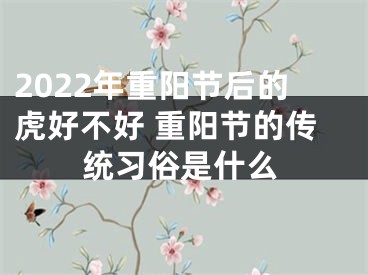 2022年重阳节后的虎好不好 重阳节的传统习俗是什么
