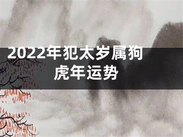 2022年犯太岁属狗 虎年运势